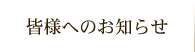 皆様へのお知らせ